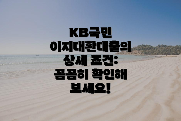 KB국민 이지대환대출의 상세 조건: 꼼꼼히 확인해 보세요!