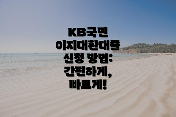 KB국민 이지대환대출 신청 방법: 간편하게, 빠르게!