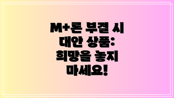 M+론 부결 시 대안 상품: 희망을 놓지 마세요!