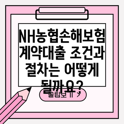 NH농협손해보험 계약대출 조건과 절차는 어떻게 될까요?