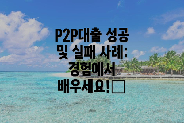 P2P대출 성공 및 실패 사례: 경험에서 배우세요!🌟