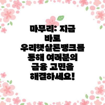 마무리: 지금 바로 우리햇살론뱅크를 통해 여러분의 금융 고민을 해결하세요!