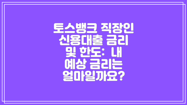 토스뱅크 직장인 신용대출 금리 및 한도:  내 예상 금리는 얼마일까요?