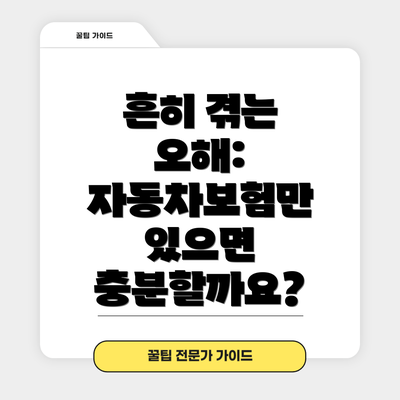 흔히 겪는 오해: 자동차보험만 있으면 충분할까요?
