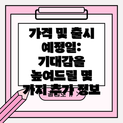 가격 및 출시 예정일: 기대감을 높여드릴 몇 가지 추가 정보