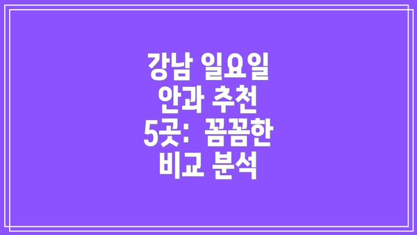 강남 일요일 안과 추천 5곳:  꼼꼼한 비교 분석