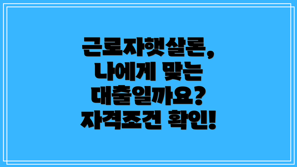 근로자햇살론, 나에게 맞는 대출일까요? 자격조건 확인!