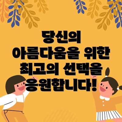 당신의 아름다움을 위한 최고의 선택을 응원합니다!