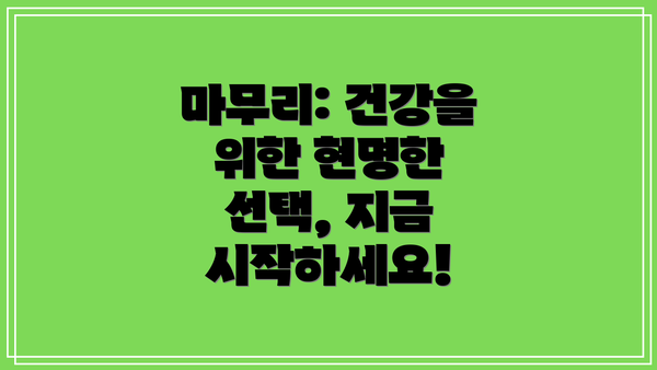 마무리: 건강을 위한 현명한 선택, 지금 시작하세요!