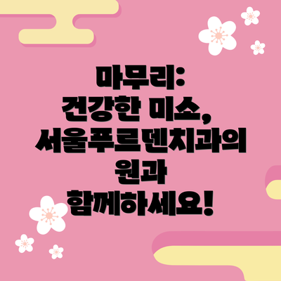 마무리:  건강한 미소, 서울푸르덴치과의원과 함께하세요!