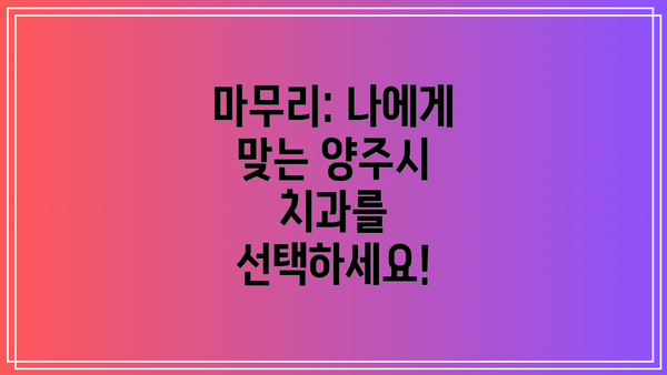 마무리: 나에게 맞는 양주시 치과를 선택하세요!