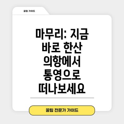 마무리: 지금 바로 한산 의항에서 통영으로 떠나보세요