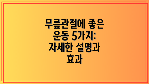 무릎관절에 좋은 운동 5가지: 자세한 설명과 효과