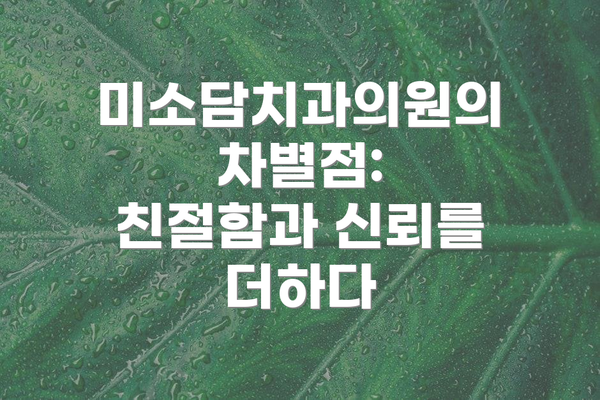 미소담치과의원의 차별점:  친절함과 신뢰를 더하다