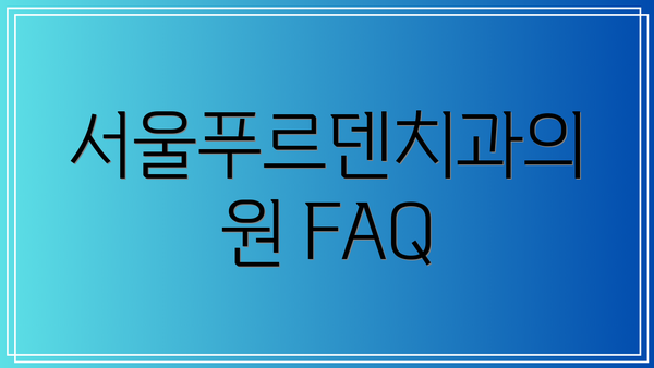 서울푸르덴치과의원 FAQ