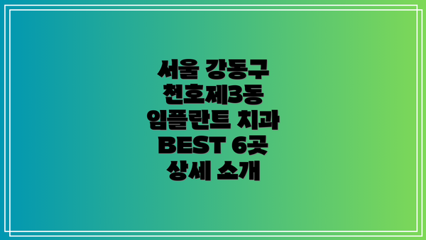 서울 강동구 천호제3동 임플란트 치과 BEST 6곳 상세 소개