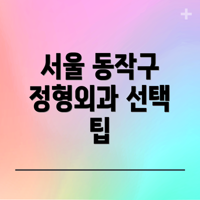서울 동작구 정형외과 선택 팁