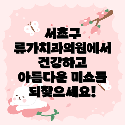 서초구 류가치과의원에서 건강하고 아름다운 미소를 되찾으세요!