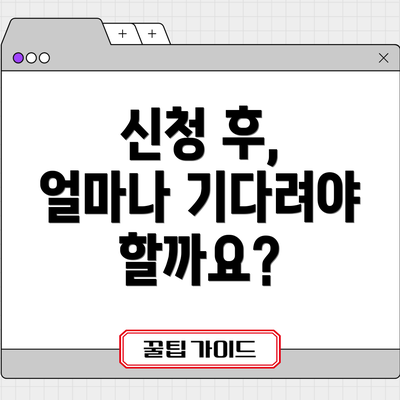 신청 후, 얼마나 기다려야 할까요?