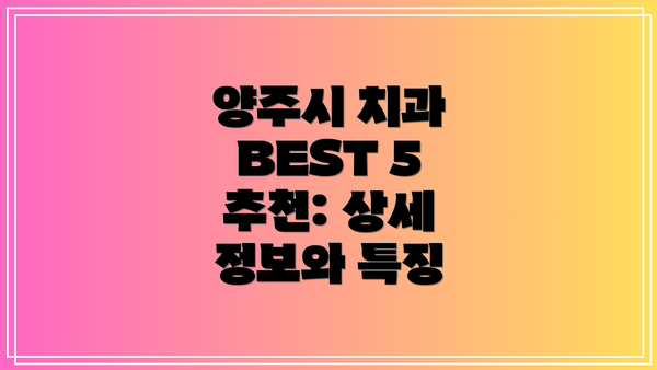양주시 치과 BEST 5 추천: 상세 정보와 특징