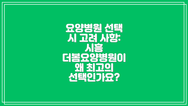 요양병원 선택 시 고려 사항:  시흥 더봄요양병원이 왜 최고의 선택인가요?