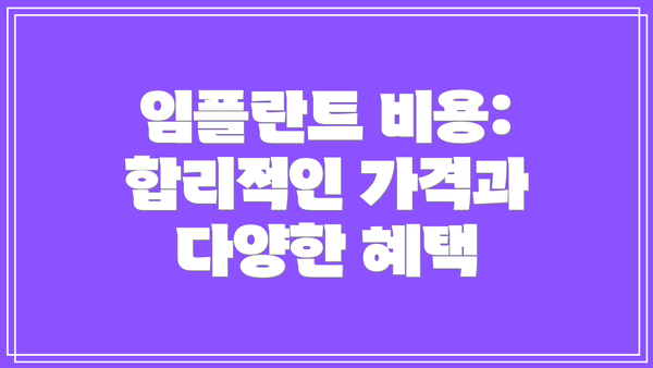 임플란트 비용:  합리적인 가격과 다양한 혜택