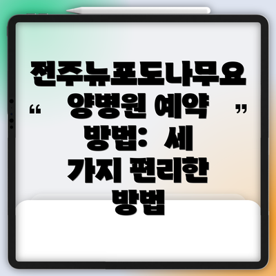 전주뉴포도나무요양병원 예약 팁:  원활한 진료를 위한 몇 가지 조언