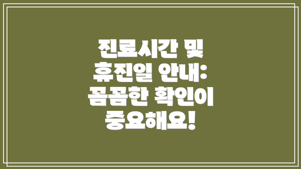 진료시간 및 휴진일 안내:  꼼꼼한 확인이 중요해요!