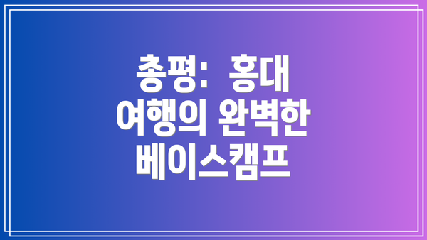 총평:  홍대 여행의 완벽한 베이스캠프