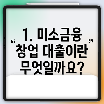 1. 미소금융 창업 대출이란 무엇일까요?