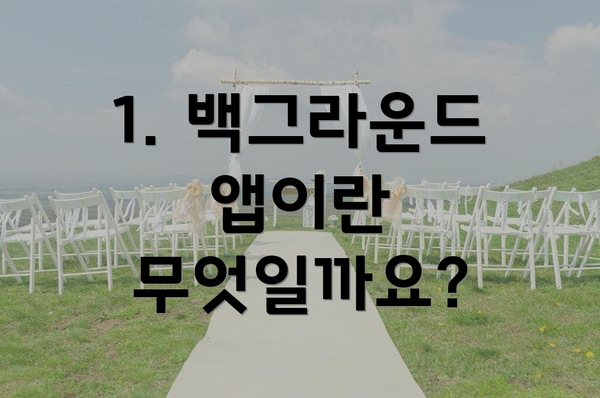 1. 백그라운드 앱이란 무엇일까요?