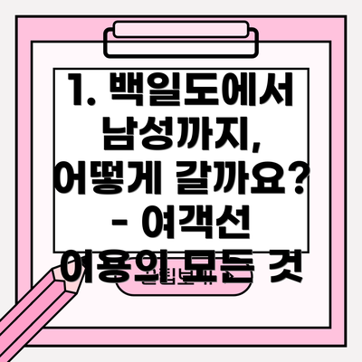 1. 백일도에서 남성까지, 어떻게 갈까요? - 여객선 이용의 모든 것