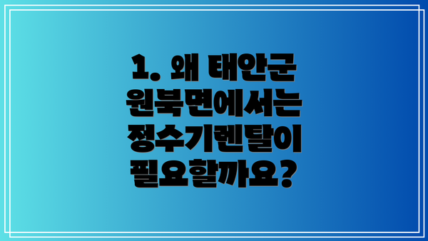 1. 왜 태안군 원북면에서는 정수기렌탈이 필요할까요?