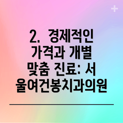 2.  경제적인 가격과 개별 맞춤 진료: 서울여건봉치과의원