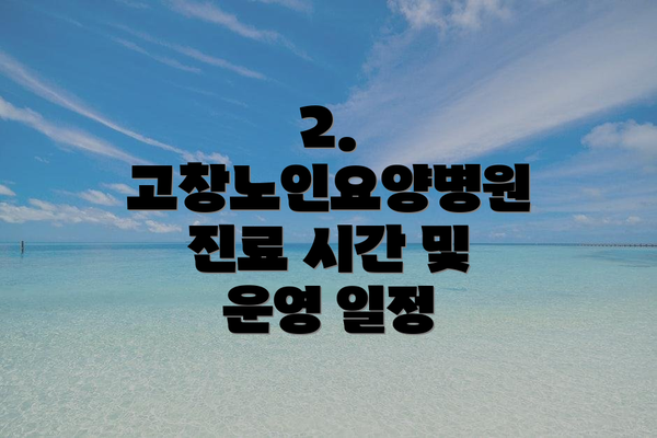 2. 고창노인요양병원 진료 시간 및 운영 일정