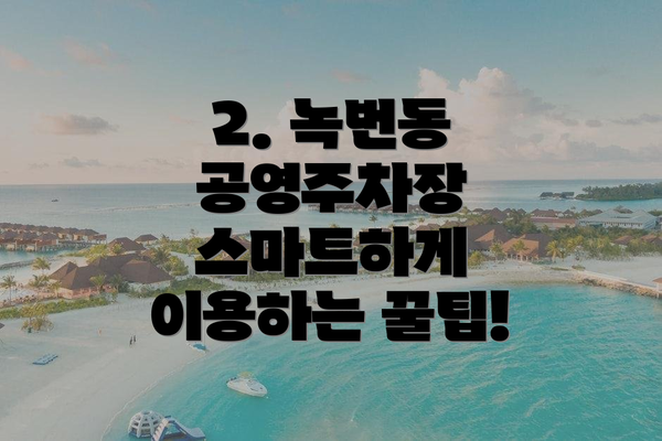 2. 녹번동 공영주차장 스마트하게 이용하는 꿀팁!