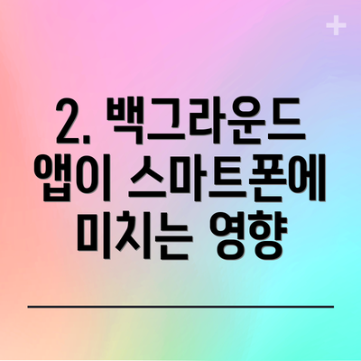 2. 백그라운드 앱이 스마트폰에 미치는 영향