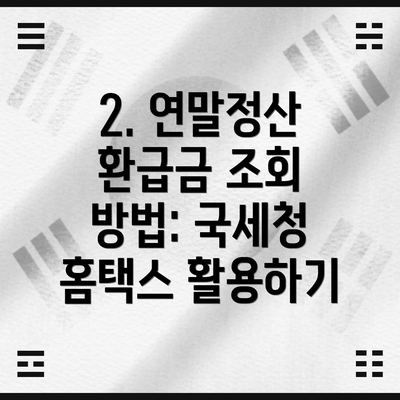 2. 연말정산 환급금 조회 방법: 국세청 홈택스 활용하기
