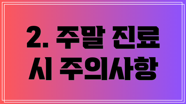 2. 주말 진료 시 주의사항