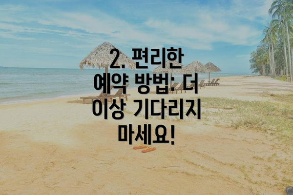 2. 편리한 예약 방법: 더 이상 기다리지 마세요!