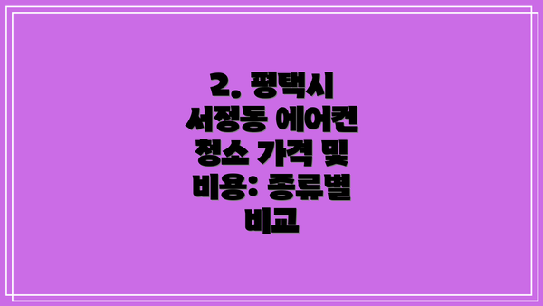 2. 평택시 서정동 에어컨 청소 가격 및 비용: 종류별 비교