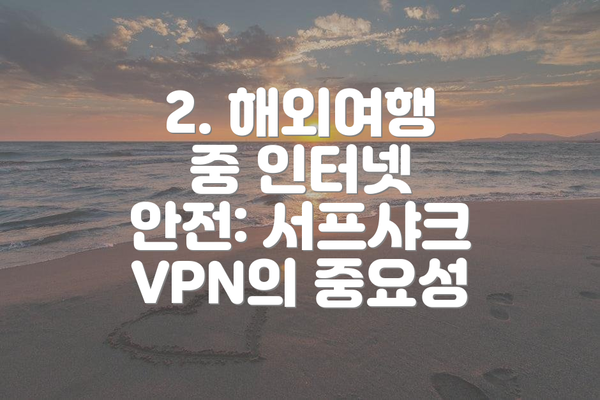 2. 해외여행 중 인터넷 안전: 서프샤크 VPN의 중요성