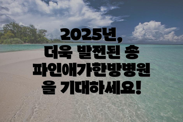 2025년, 더욱 발전된 송파인애가한방병원을 기대하세요!
