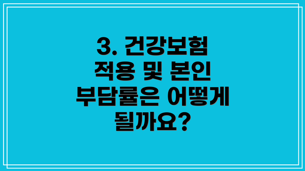 3. 건강보험 적용 및 본인 부담률은 어떻게 될까요?