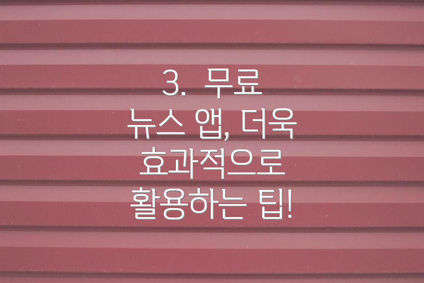 3.  무료 뉴스 앱, 더욱 효과적으로 활용하는 팁!