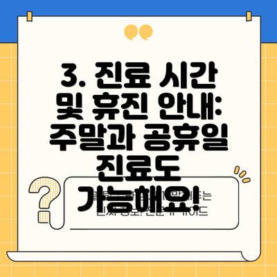 3. 진료 시간 및 휴진 안내: 주말과 공휴일 진료도 가능해요!
