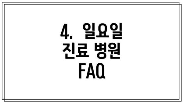 4.  일요일 진료 병원 FAQ