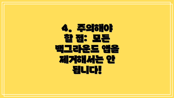 4.  주의해야 할 점:  모든 백그라운드 앱을 제거해서는 안 됩니다!