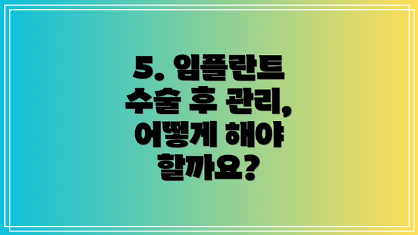 5. 임플란트 수술 후 관리, 어떻게 해야 할까요?