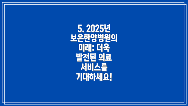 5. 2025년 보은한양병원의 미래: 더욱 발전된 의료 서비스를 기대하세요!
